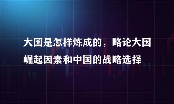 大国是怎样炼成的，略论大国崛起因素和中国的战略选择