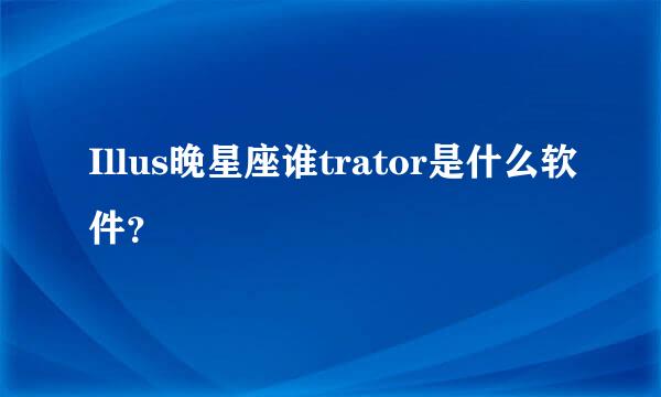 Illus晚星座谁trator是什么软件？