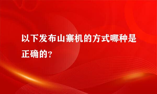 以下发布山寨机的方式哪种是正确的？