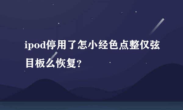 ipod停用了怎小经色点整仅弦目板么恢复？