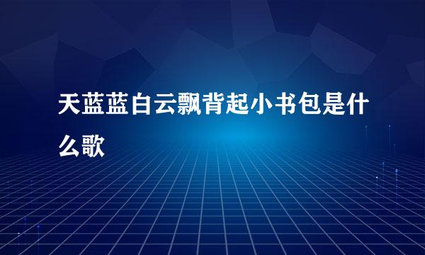 天蓝蓝白云飘背起小书包是什么歌