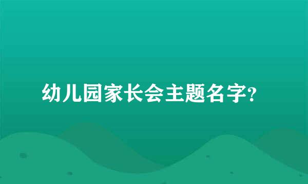 幼儿园家长会主题名字？