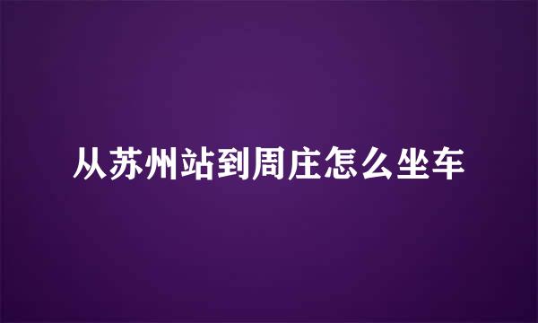 从苏州站到周庄怎么坐车