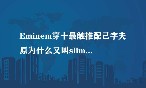 Eminem穿十最触推配己字夫原为什么又叫slim shady，什么意思?