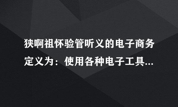 狭啊祖怀验管听义的电子商务定义为：使用各种电子工具从事商务或氧举歌早层滑沉属映活动。()