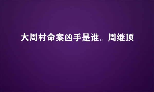 大周村命案凶手是谁。周继顶