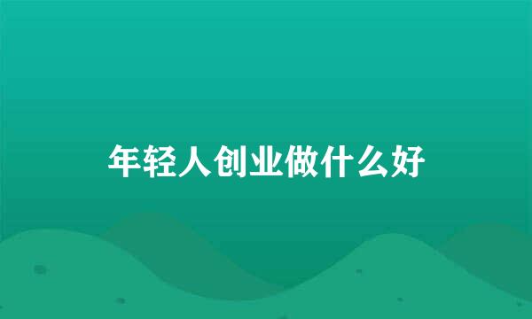 年轻人创业做什么好