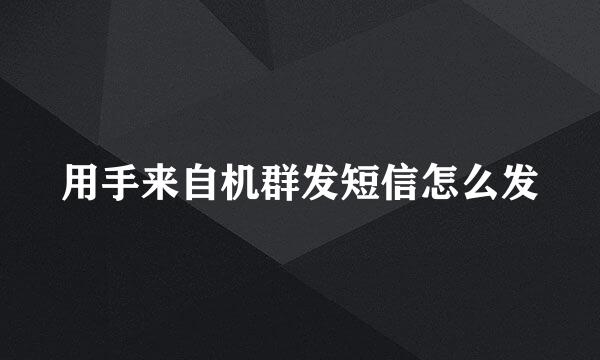 用手来自机群发短信怎么发