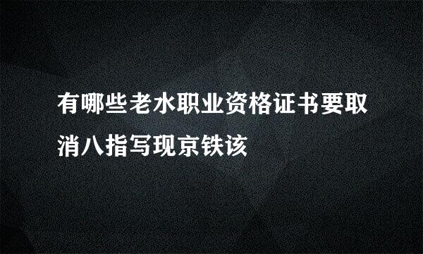 有哪些老水职业资格证书要取消八指写现京铁该