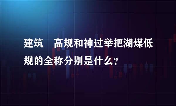 建筑 高规和神过举把湖煤低规的全称分别是什么？