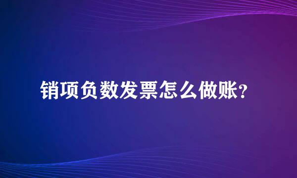 销项负数发票怎么做账？