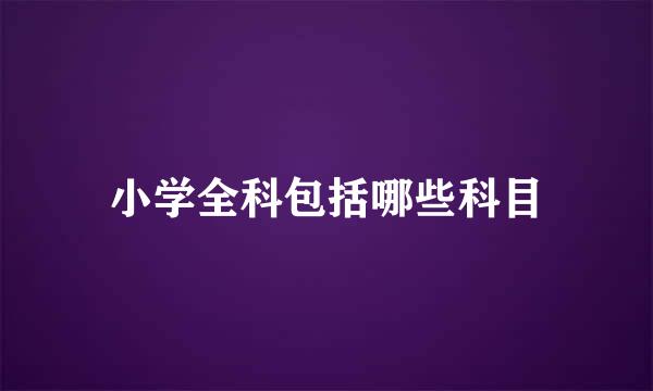 小学全科包括哪些科目