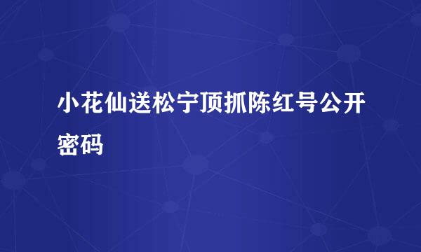 小花仙送松宁顶抓陈红号公开密码