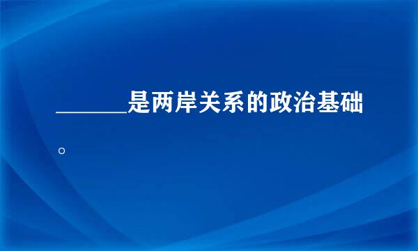 ______是两岸关系的政治基础。