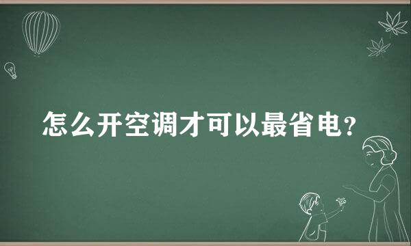 怎么开空调才可以最省电？