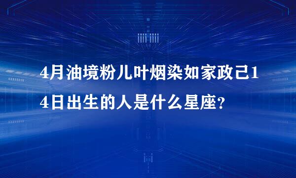 4月油境粉儿叶烟染如家政己14日出生的人是什么星座？