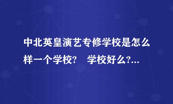 中北英皇演艺专修学校是怎么样一个学校? 学校好么? 都要求多大的去阿??