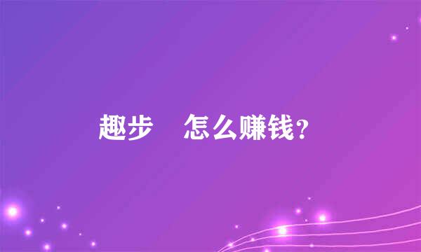 趣步 怎么赚钱？