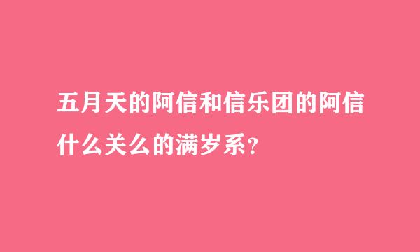 五月天的阿信和信乐团的阿信什么关么的满岁系？