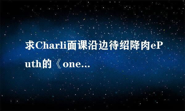 求Charli面课沿边待绍降肉ePuth的《onecallaway》中英文歌词