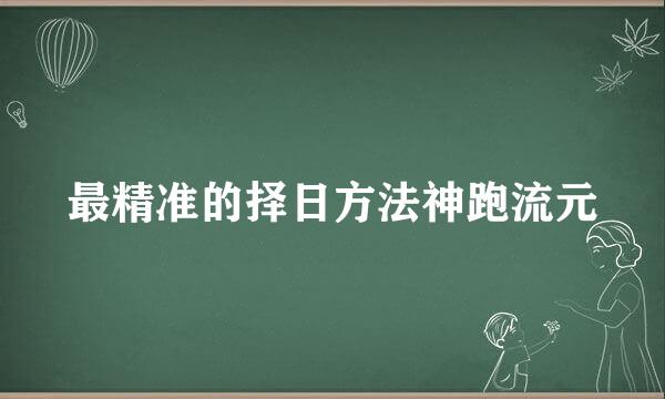 最精准的择日方法神跑流元