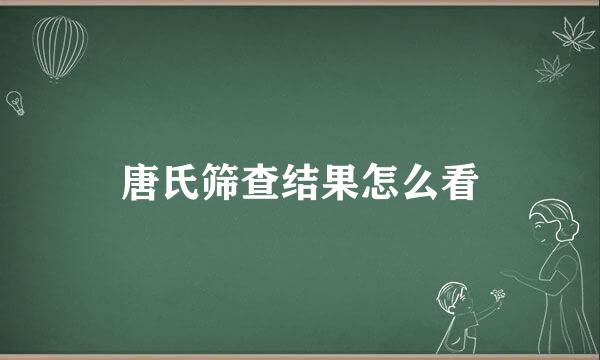 唐氏筛查结果怎么看