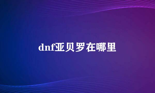 dnf亚贝罗在哪里