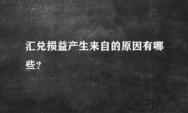 汇兑损益产生来自的原因有哪些？