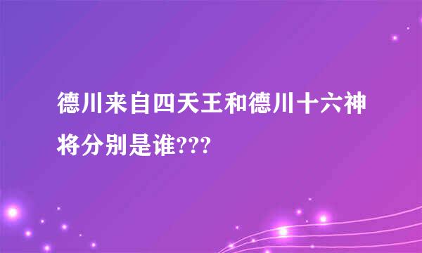 德川来自四天王和德川十六神将分别是谁???