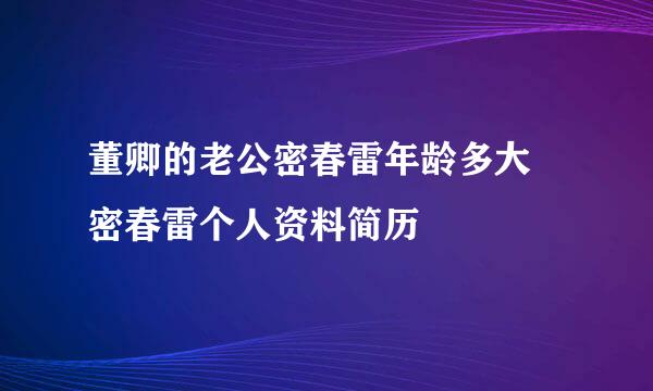 董卿的老公密春雷年龄多大 密春雷个人资料简历