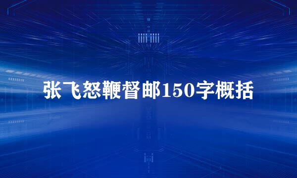 张飞怒鞭督邮150字概括