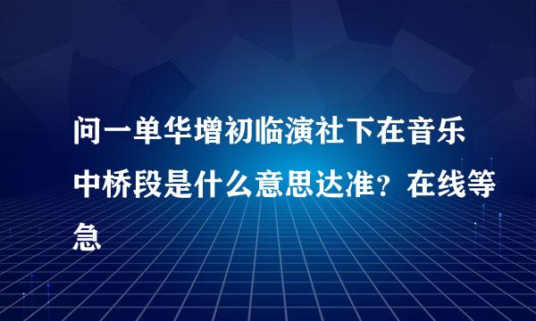 问一单华增初临演社下在音乐中桥段是什么意思达准？在线等急