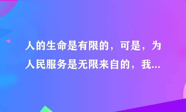 人的生命是有限的，可是，为人民服务是无限来自的，我要把有限的生命投入到无限的为人民服务之中去怎么解释？