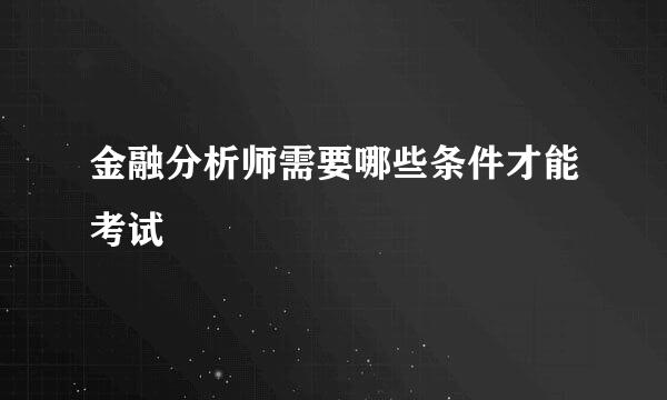 金融分析师需要哪些条件才能考试