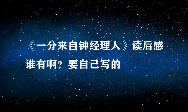 《一分来自钟经理人》读后感谁有啊？要自己写的