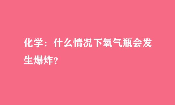 化学：什么情况下氧气瓶会发生爆炸？