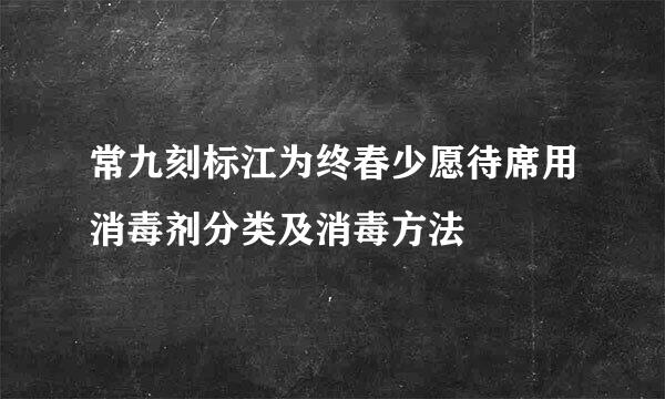 常九刻标江为终春少愿待席用消毒剂分类及消毒方法