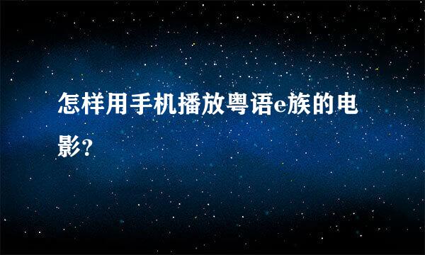 怎样用手机播放粤语e族的电影？