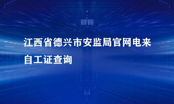 江西省德兴市安监局官网电来自工证查询