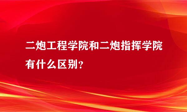 二炮工程学院和二炮指挥学院有什么区别？