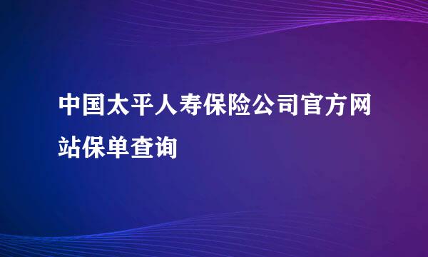 中国太平人寿保险公司官方网站保单查询