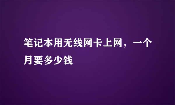 笔记本用无线网卡上网，一个月要多少钱