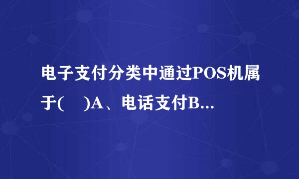 电子支付分类中通过POS机属于( )A、电话支付B、销售点终端交易C、网上支付D、脚乎网上转账