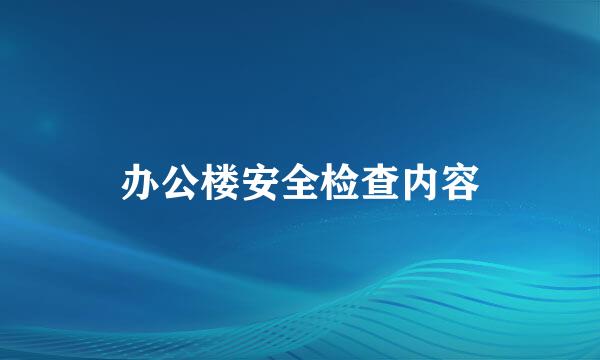 办公楼安全检查内容